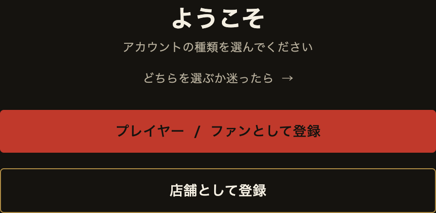 「ようこそ」画面。「プレイヤー / ファンとして登録」「店舗として登録」の2択と、「どちらを選ぶか迷ったら」のヘルプリンク